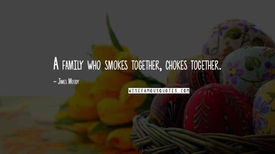 James Moody Quotes: A family who smokes together, chokes together.