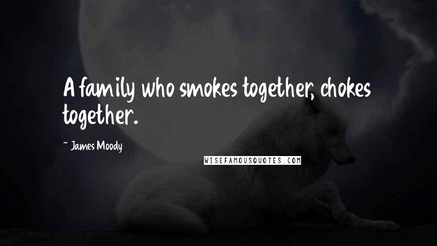 James Moody Quotes: A family who smokes together, chokes together.