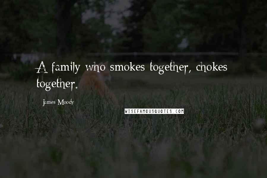 James Moody Quotes: A family who smokes together, chokes together.