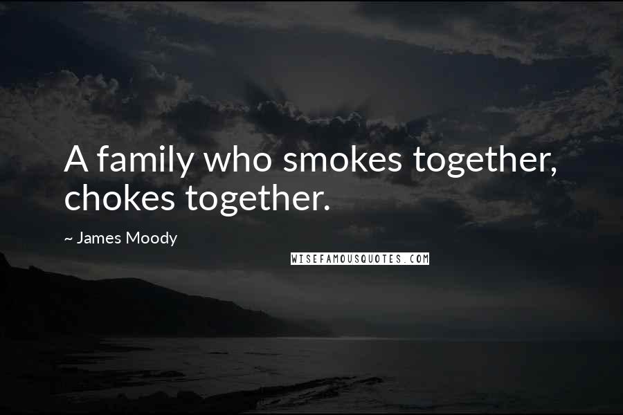 James Moody Quotes: A family who smokes together, chokes together.