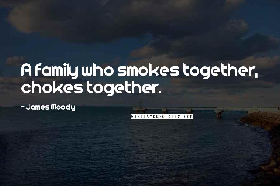 James Moody Quotes: A family who smokes together, chokes together.