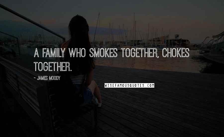 James Moody Quotes: A family who smokes together, chokes together.