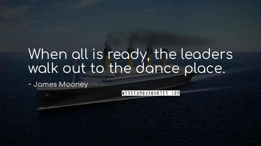 James Mooney Quotes: When all is ready, the leaders walk out to the dance place.