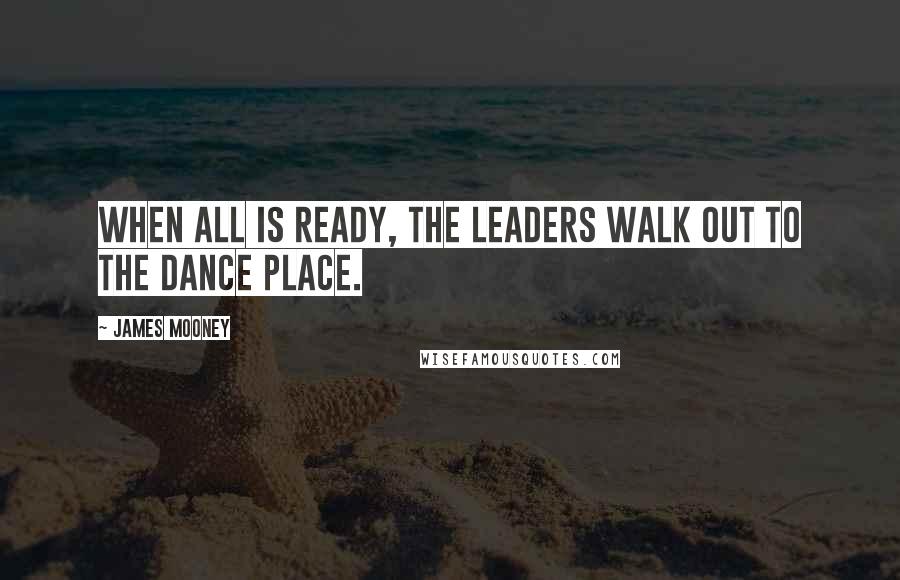 James Mooney Quotes: When all is ready, the leaders walk out to the dance place.
