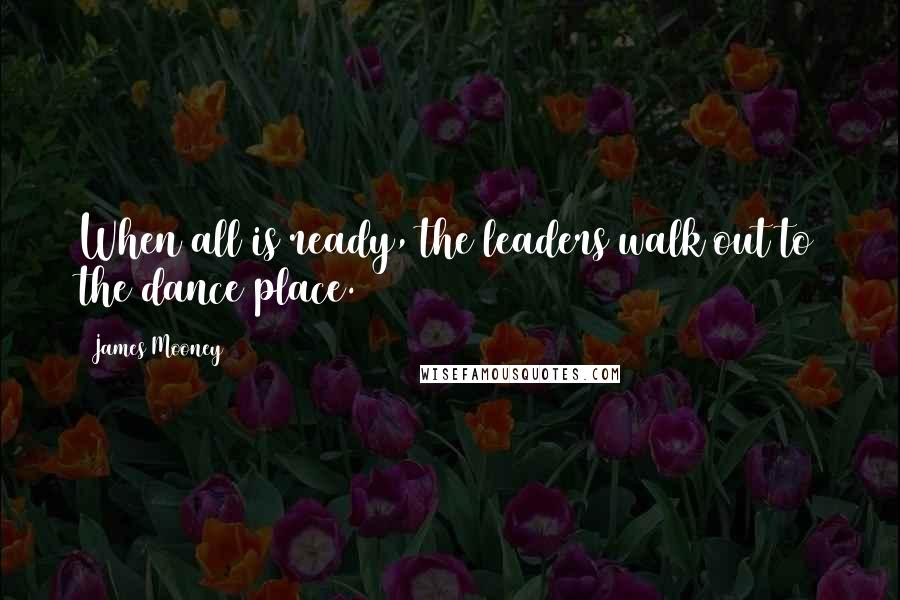 James Mooney Quotes: When all is ready, the leaders walk out to the dance place.