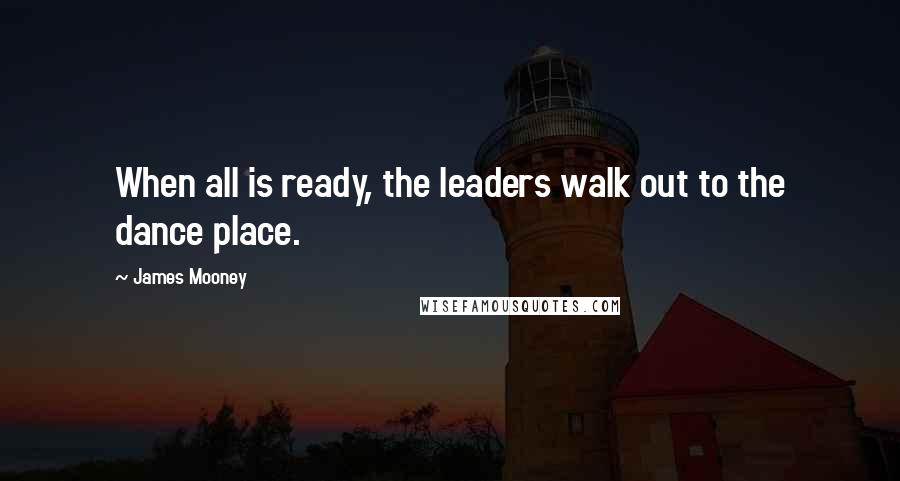 James Mooney Quotes: When all is ready, the leaders walk out to the dance place.