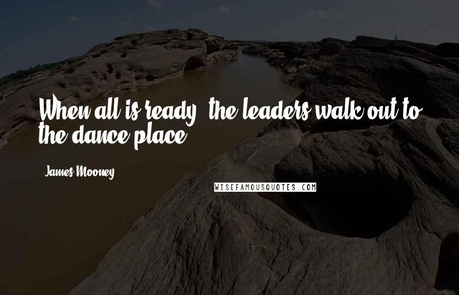 James Mooney Quotes: When all is ready, the leaders walk out to the dance place.