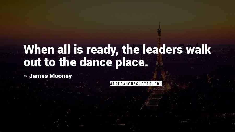 James Mooney Quotes: When all is ready, the leaders walk out to the dance place.