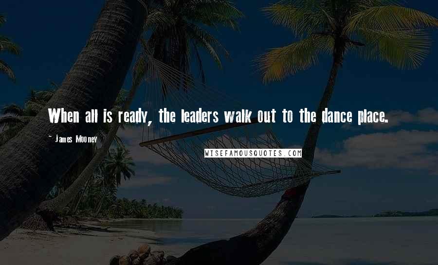 James Mooney Quotes: When all is ready, the leaders walk out to the dance place.
