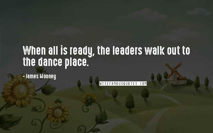 James Mooney Quotes: When all is ready, the leaders walk out to the dance place.