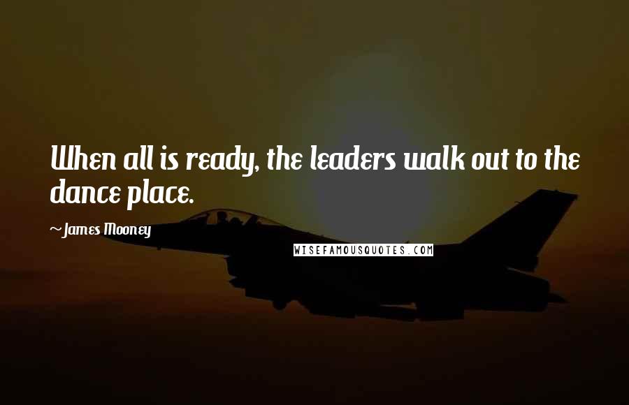 James Mooney Quotes: When all is ready, the leaders walk out to the dance place.