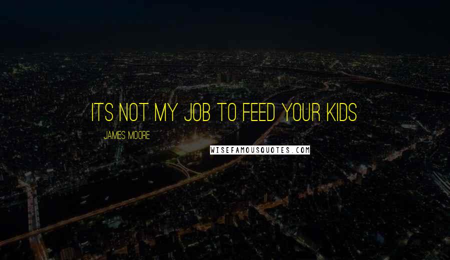 James Moore Quotes: Its not my job to feed your kids