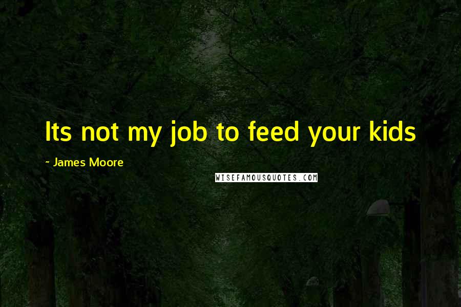 James Moore Quotes: Its not my job to feed your kids