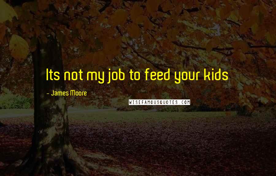 James Moore Quotes: Its not my job to feed your kids