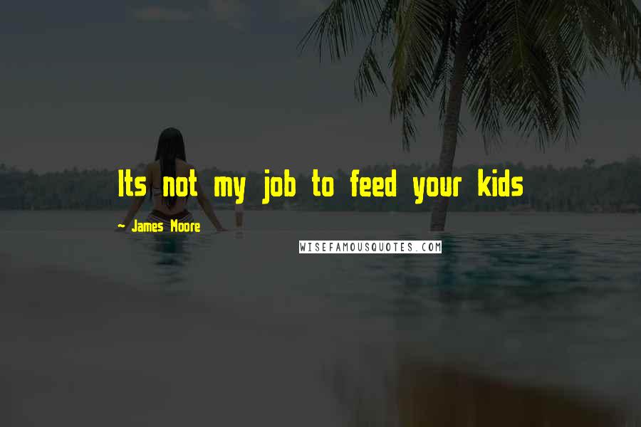 James Moore Quotes: Its not my job to feed your kids