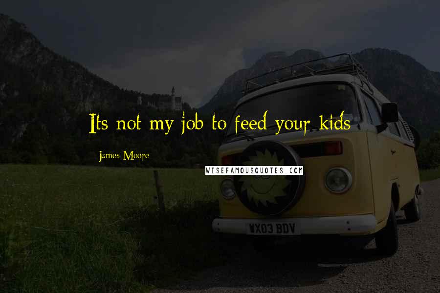 James Moore Quotes: Its not my job to feed your kids