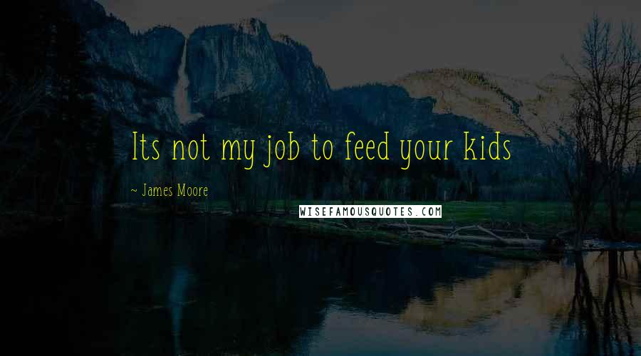 James Moore Quotes: Its not my job to feed your kids