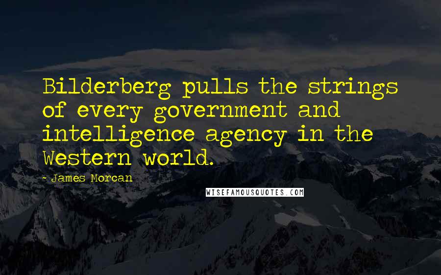 James Morcan Quotes: Bilderberg pulls the strings of every government and intelligence agency in the Western world.