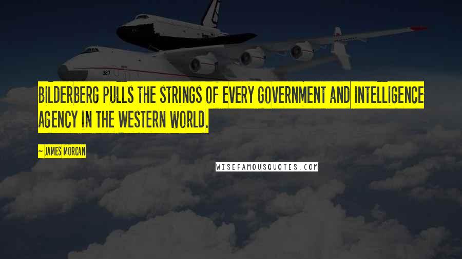 James Morcan Quotes: Bilderberg pulls the strings of every government and intelligence agency in the Western world.