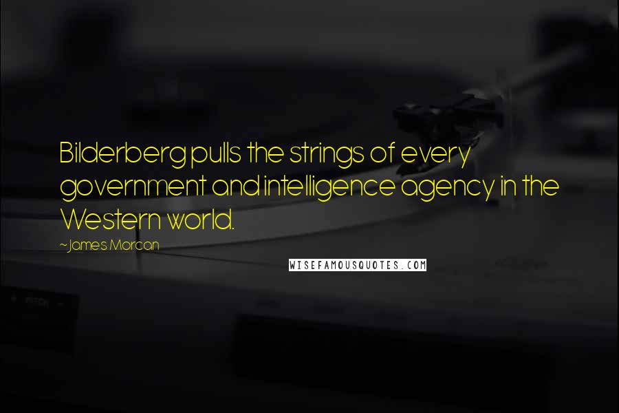 James Morcan Quotes: Bilderberg pulls the strings of every government and intelligence agency in the Western world.