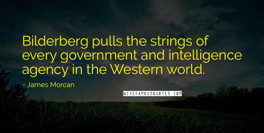 James Morcan Quotes: Bilderberg pulls the strings of every government and intelligence agency in the Western world.