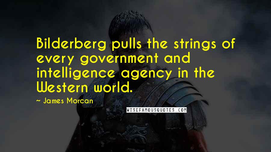 James Morcan Quotes: Bilderberg pulls the strings of every government and intelligence agency in the Western world.