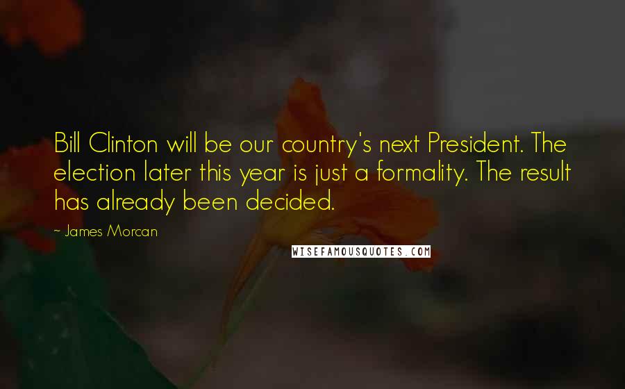 James Morcan Quotes: Bill Clinton will be our country's next President. The election later this year is just a formality. The result has already been decided.