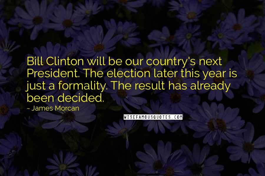 James Morcan Quotes: Bill Clinton will be our country's next President. The election later this year is just a formality. The result has already been decided.