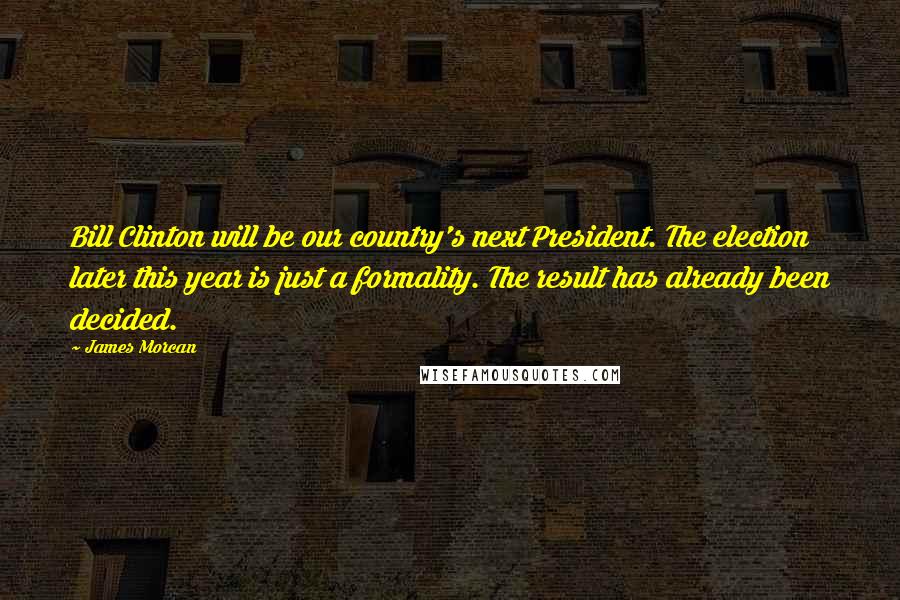 James Morcan Quotes: Bill Clinton will be our country's next President. The election later this year is just a formality. The result has already been decided.