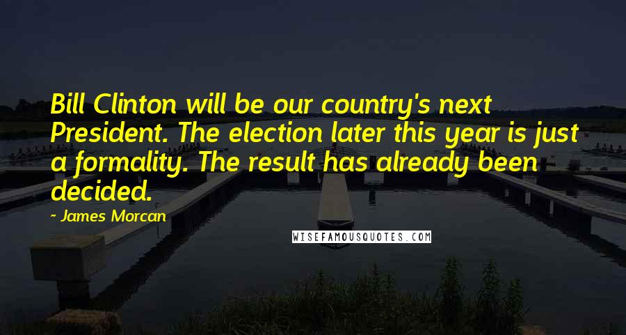 James Morcan Quotes: Bill Clinton will be our country's next President. The election later this year is just a formality. The result has already been decided.