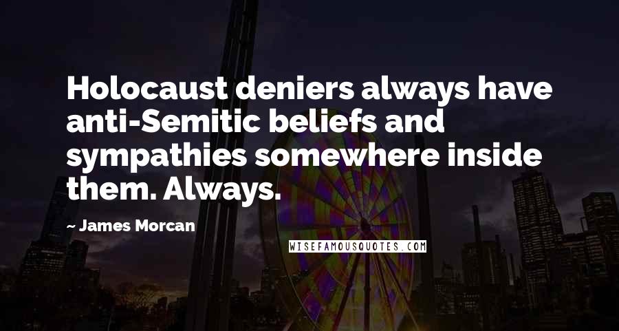 James Morcan Quotes: Holocaust deniers always have anti-Semitic beliefs and sympathies somewhere inside them. Always.