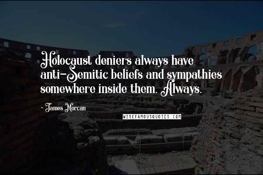 James Morcan Quotes: Holocaust deniers always have anti-Semitic beliefs and sympathies somewhere inside them. Always.