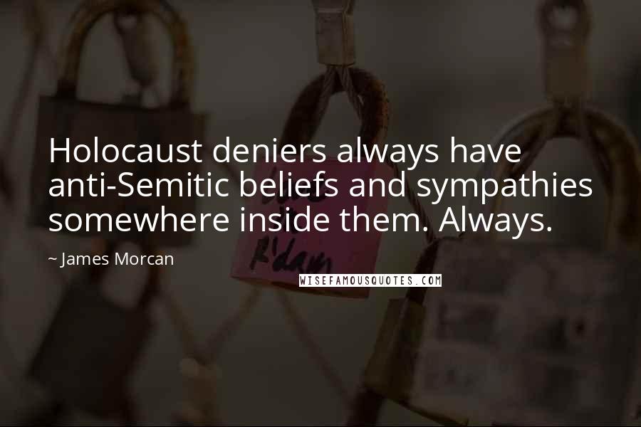 James Morcan Quotes: Holocaust deniers always have anti-Semitic beliefs and sympathies somewhere inside them. Always.