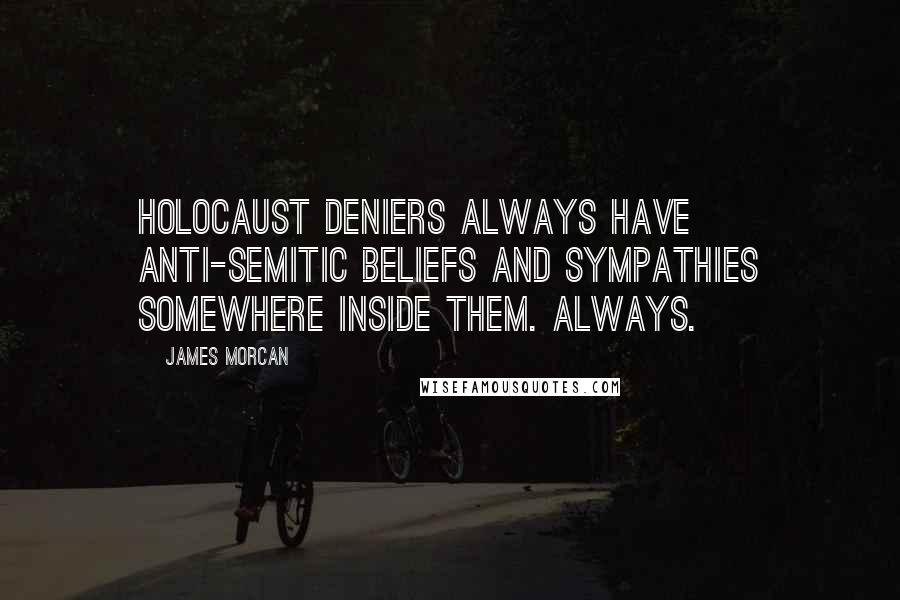 James Morcan Quotes: Holocaust deniers always have anti-Semitic beliefs and sympathies somewhere inside them. Always.