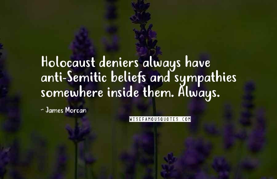 James Morcan Quotes: Holocaust deniers always have anti-Semitic beliefs and sympathies somewhere inside them. Always.