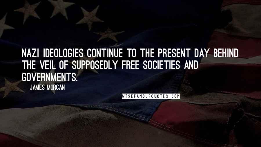 James Morcan Quotes: Nazi ideologies continue to the present day behind the veil of supposedly free societies and governments.