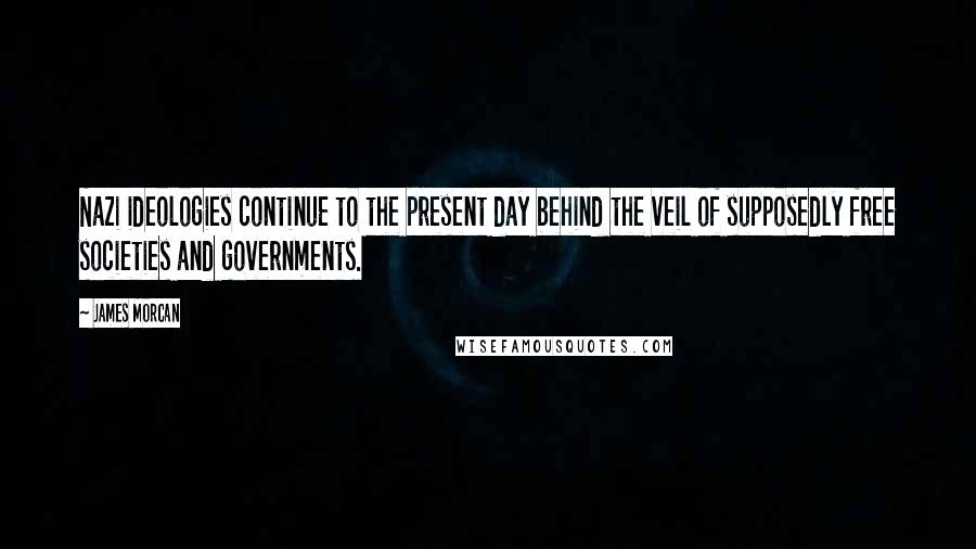 James Morcan Quotes: Nazi ideologies continue to the present day behind the veil of supposedly free societies and governments.