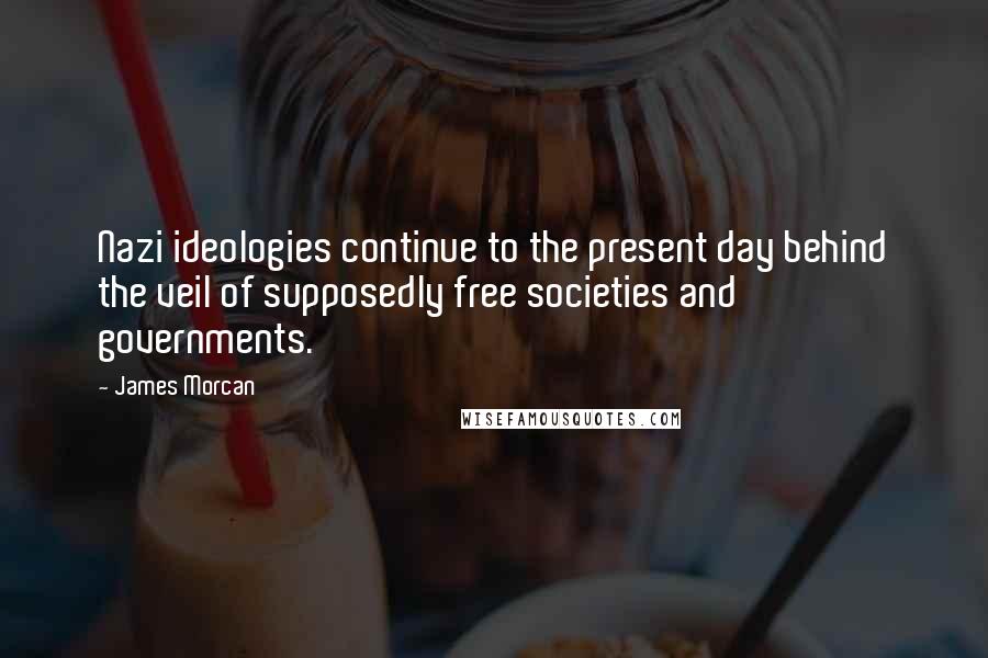 James Morcan Quotes: Nazi ideologies continue to the present day behind the veil of supposedly free societies and governments.