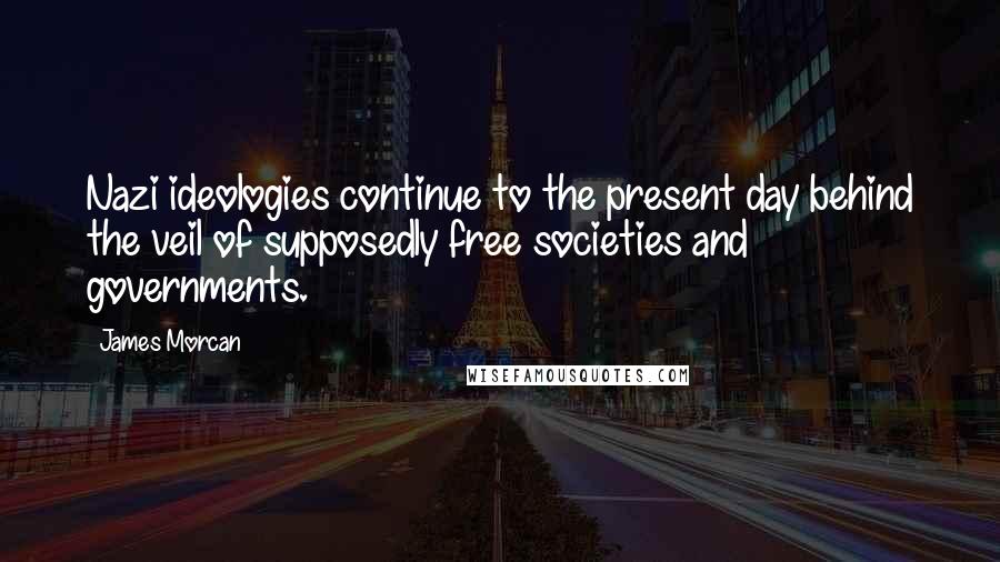 James Morcan Quotes: Nazi ideologies continue to the present day behind the veil of supposedly free societies and governments.