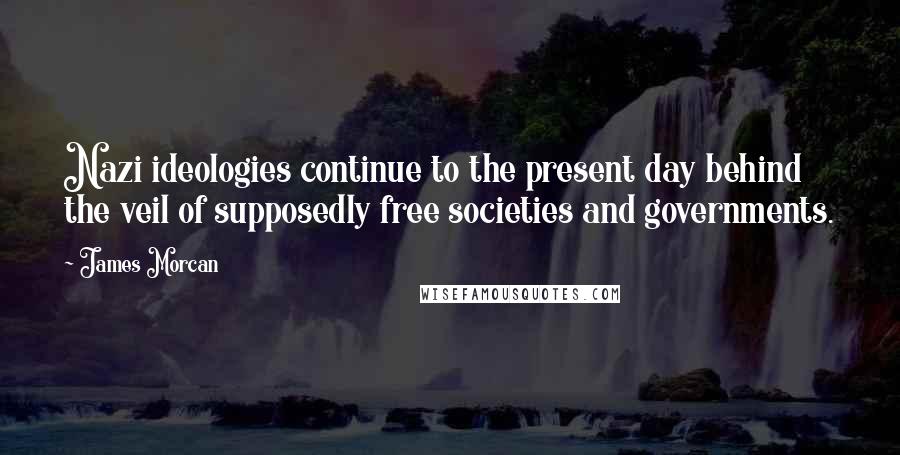 James Morcan Quotes: Nazi ideologies continue to the present day behind the veil of supposedly free societies and governments.