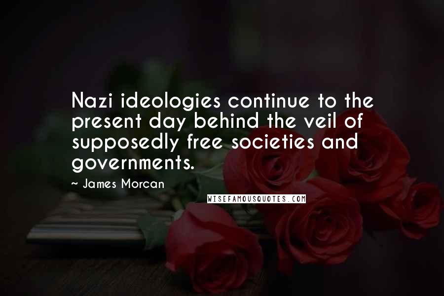 James Morcan Quotes: Nazi ideologies continue to the present day behind the veil of supposedly free societies and governments.