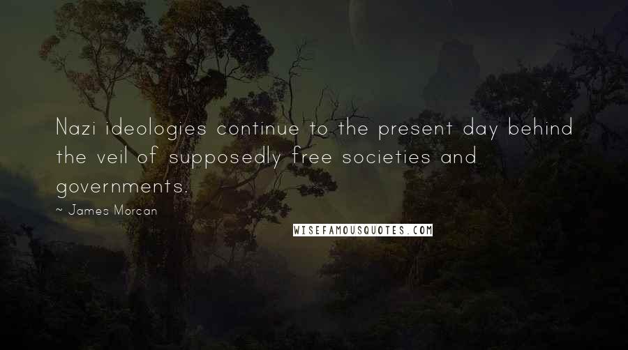 James Morcan Quotes: Nazi ideologies continue to the present day behind the veil of supposedly free societies and governments.