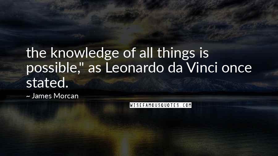 James Morcan Quotes: the knowledge of all things is possible," as Leonardo da Vinci once stated.