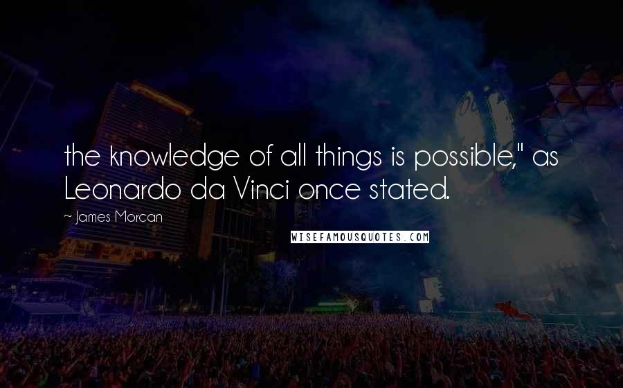James Morcan Quotes: the knowledge of all things is possible," as Leonardo da Vinci once stated.