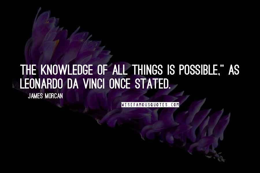 James Morcan Quotes: the knowledge of all things is possible," as Leonardo da Vinci once stated.