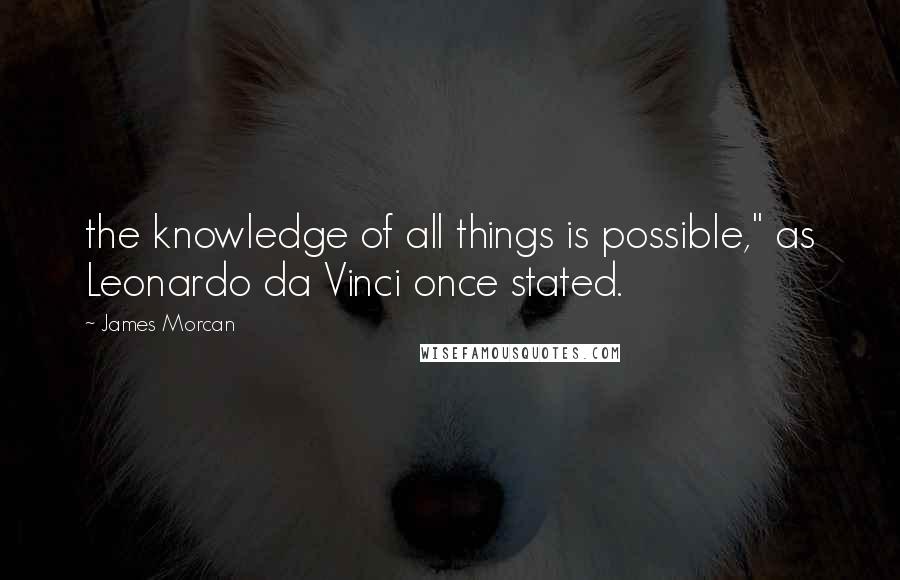 James Morcan Quotes: the knowledge of all things is possible," as Leonardo da Vinci once stated.