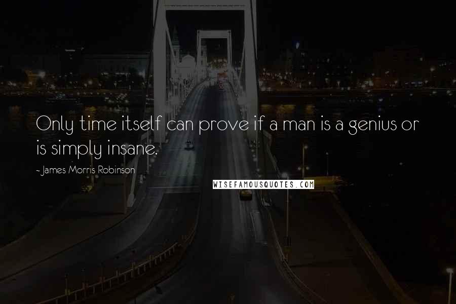 James Morris Robinson Quotes: Only time itself can prove if a man is a genius or is simply insane.