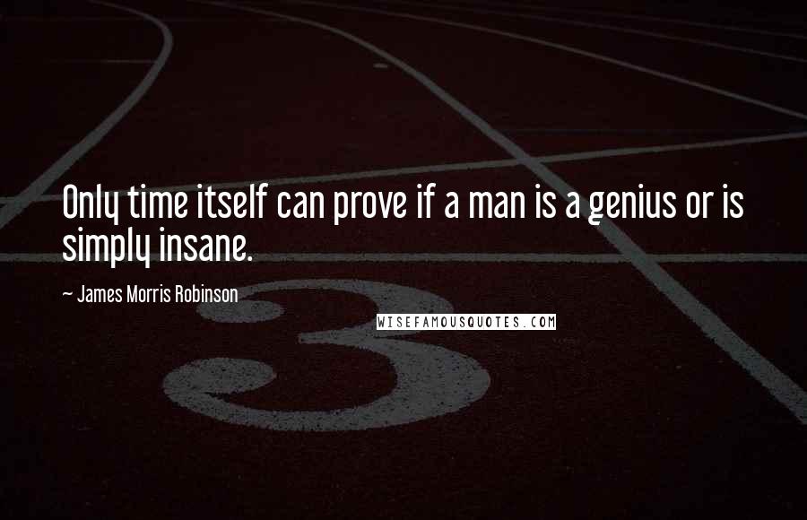 James Morris Robinson Quotes: Only time itself can prove if a man is a genius or is simply insane.