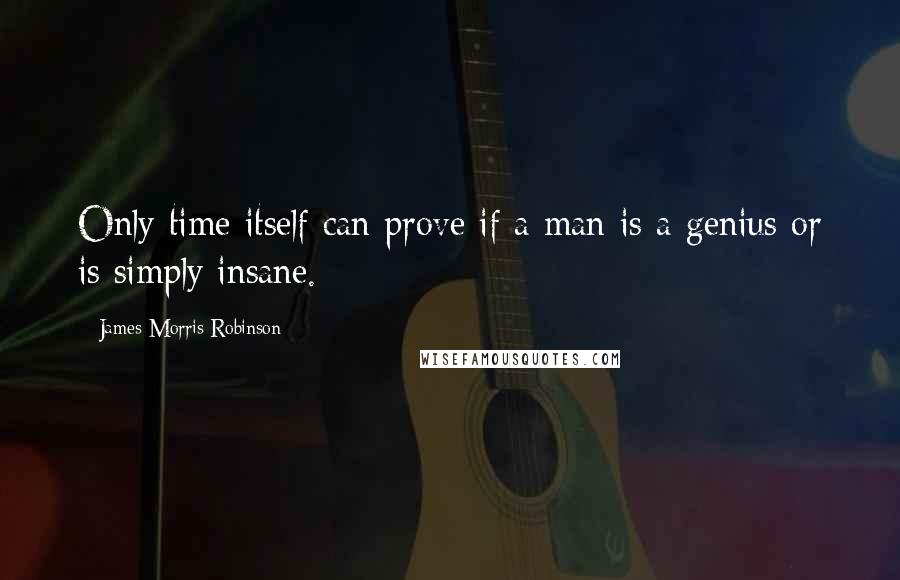 James Morris Robinson Quotes: Only time itself can prove if a man is a genius or is simply insane.