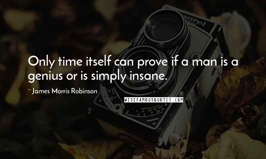 James Morris Robinson Quotes: Only time itself can prove if a man is a genius or is simply insane.